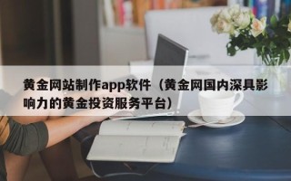 枣阳黄金网站制作app软件（黄金网国内深具影响力的黄金投资服务平台）