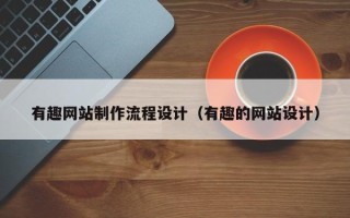 枣阳有趣网站制作流程设计（有趣的网站设计）