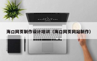 枣阳海口网页制作设计培训（海口网页网站制作）