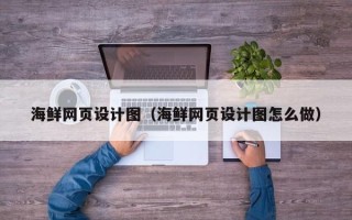 枣阳海鲜网页设计图（海鲜网页设计图怎么做）