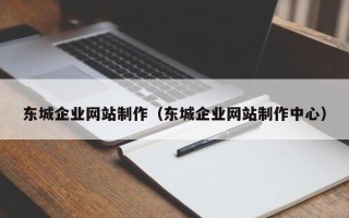 枣阳东城企业网站制作（东城企业网站制作中心）