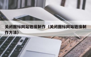枣阳关闭图标网站链接制作（关闭图标网站链接制作方法）