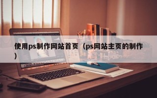 枣阳使用ps制作网站首页（ps网站主页的制作）