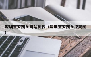 枣阳深圳宝安西乡网站制作（深圳宝安西乡控规图）